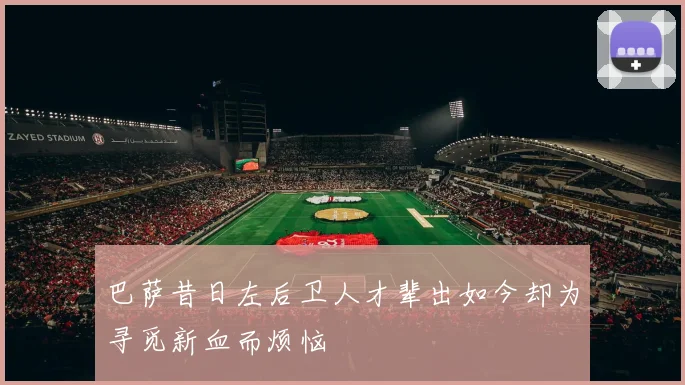 巴萨昔日左后卫人才辈出如今却为寻觅新血而烦恼