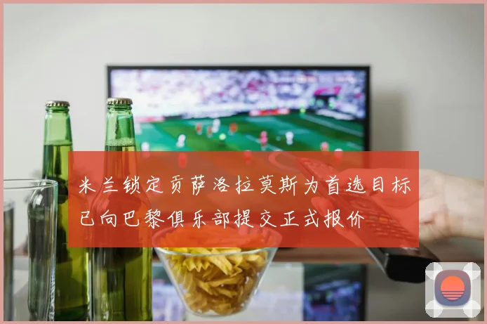 米兰锁定贡萨洛拉莫斯为首选目标已向巴黎俱乐部提交正式报价