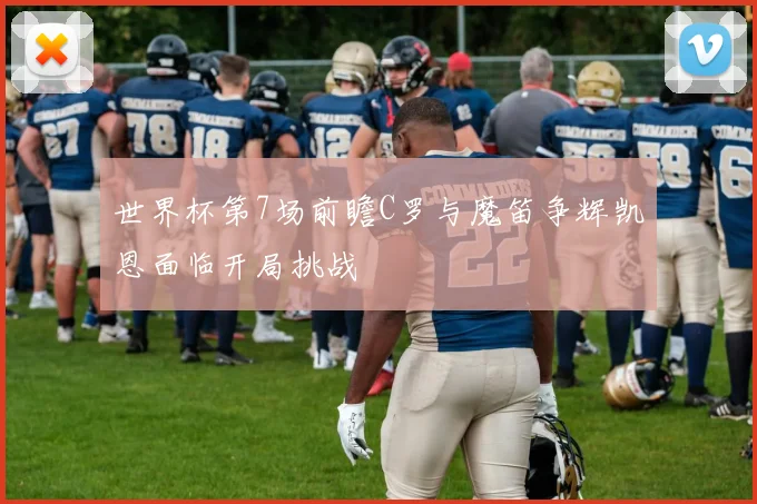 世界杯第7场前瞻C罗与魔笛争辉凯恩面临开局挑战