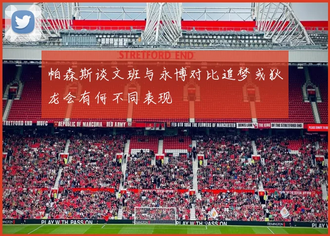 帕森斯谈文班与永博对比追梦或狄龙会有何不同表现