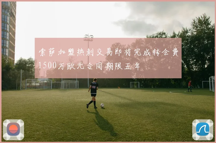 索萨加盟热刺交易即将完成转会费1500万欧元合同期限五年