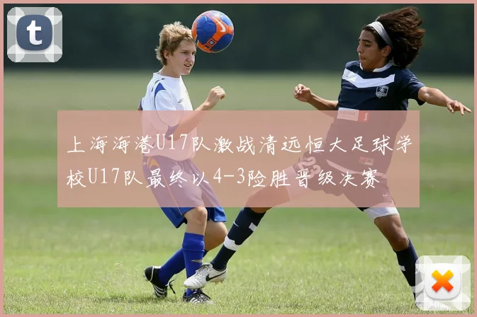 上海海港U17队激战清远恒大足球学校U17队最终以4-3险胜晋级决赛