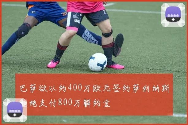 巴萨欲以约400万欧元签约萨利纳斯拒绝支付800万解约金