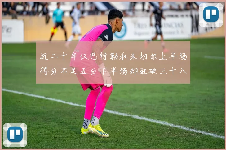 近二十年仅巴特勒和米切尔上半场得分不足五分下半场却狂砍三十八分