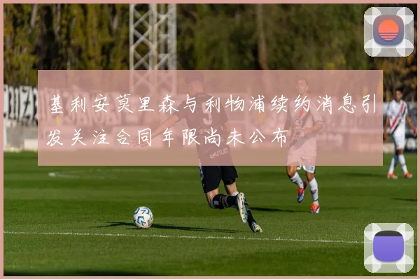 基利安莫里森与利物浦续约消息引发关注合同年限尚未公布