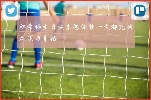 祝希伟生日快乐愿你每一天都充满欢笑与幸福